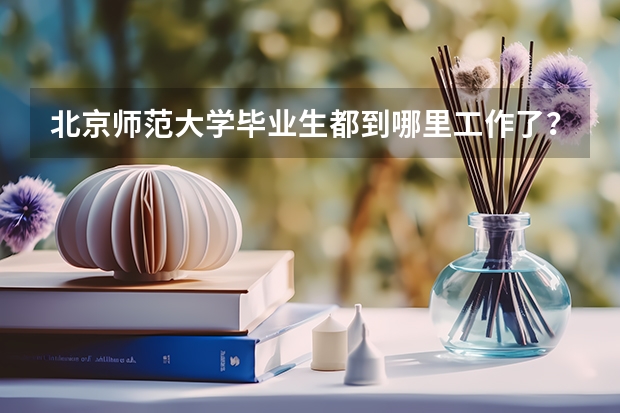 北京师范毕业能当什么老师_北京市师范生毕业怎么分配_北京师范大学毕业