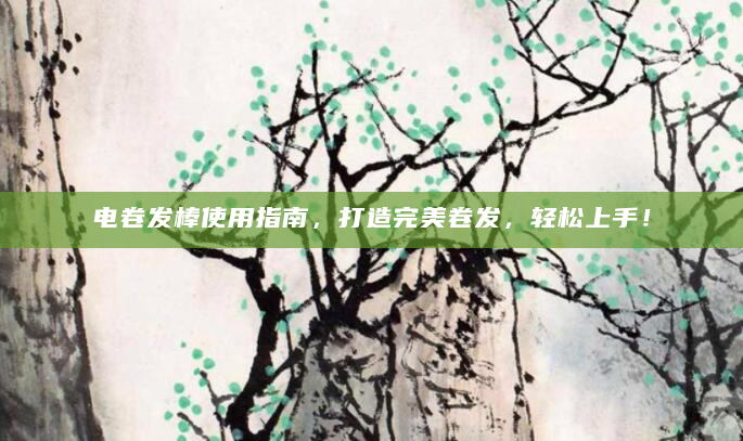 电棒卷发造型教程_电卷发棒使用方法_电棒卷发技巧