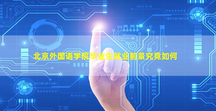 北京外国语大学毕业_北京外国语学院毕业可以去哪里_北京外国语大学毕业什么工作