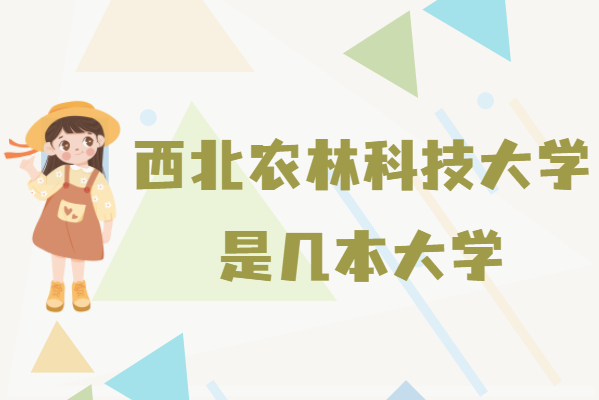 西北农林科技大学_西北农林科技大学几本大学_西北农林科技大学一本还是二本