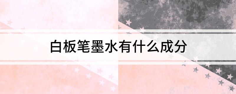 白板笔墨水成分_白板笔的成分_白板笔墨水成分分析