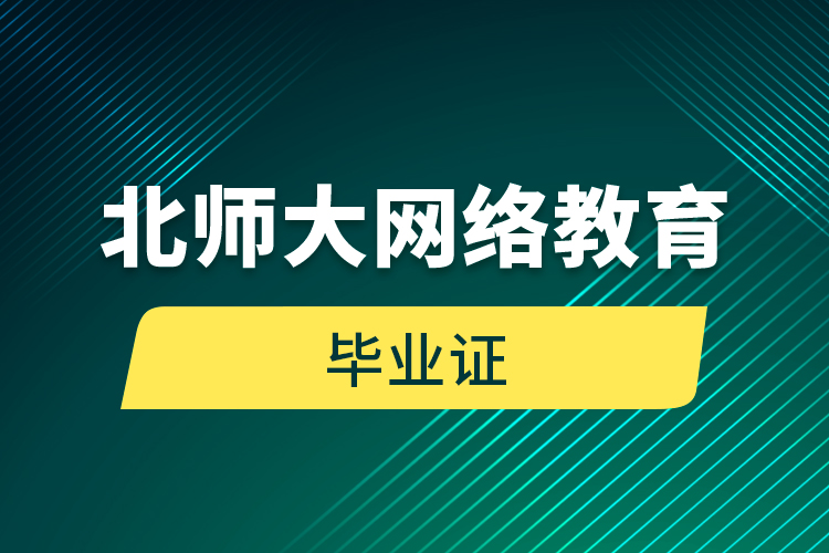 网络教育学历要求_北京师范大学毕业_北京师范大学网络教育毕业证获取方式