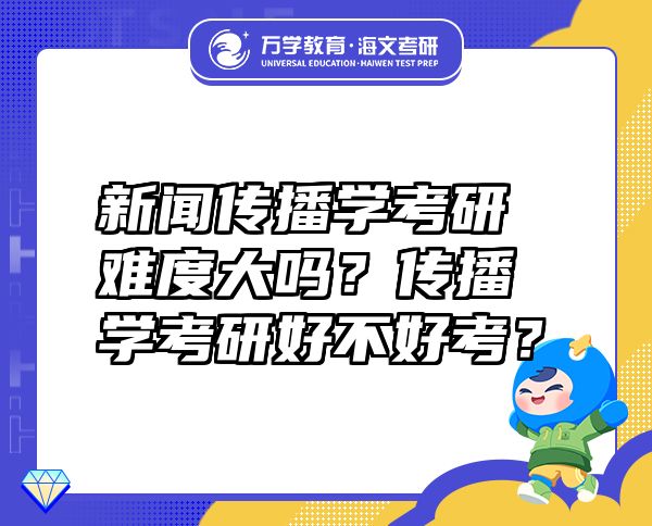 新闻传播学考研难度分析_新闻传播学考研复习计划_英语专业跨考新闻传播学