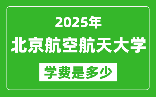 北京航空航天大学学费缴纳方式_北京航空航天大学学生_北京航空航天大学2025年各专业学费