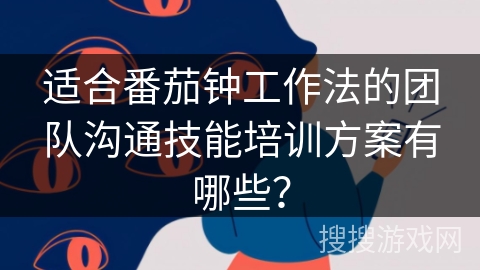 番茄工作法团队沟通技巧培训方案_番茄钟使用案例_高效团队协作培训方法