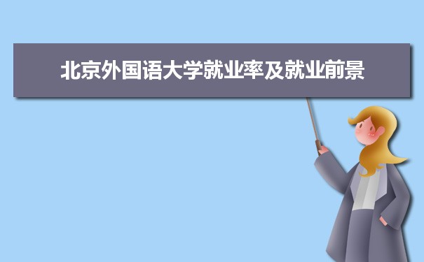 北京外国语大学就业前景_北京外国语大学就业率_北京外国语大学毕业