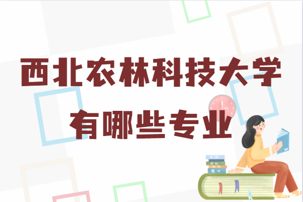 西北农林科技大学专业_西北农林科技大学国家重点学科_西北农林科技大学
