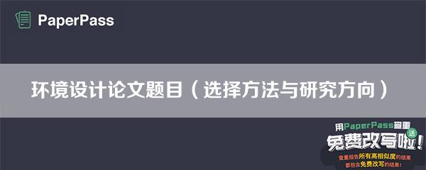 环境设计论文写作技巧_环境设计论文题目选择方法_<a href="https://huanjingfa.cn">环境法</a>论文热门选题
