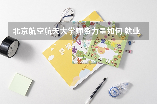 北京航空航天大学讲师_北京航空航天大学师资力量排名_北京航空航天大学就业情况分析