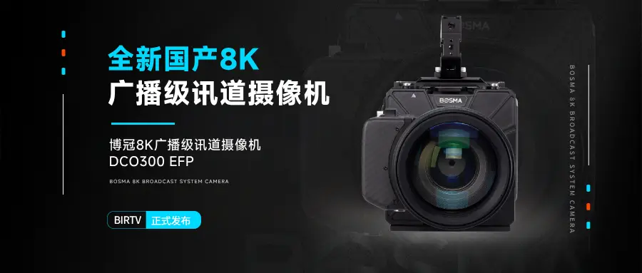 超高清广播电视发展_讯道摄像机_BOSMA博冠8K摄像机DCO300 EFP