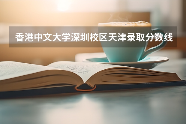 香港中文大学吉林分数线_香港中文大学深圳校区_香港中文大学深圳校区天津录取分数线