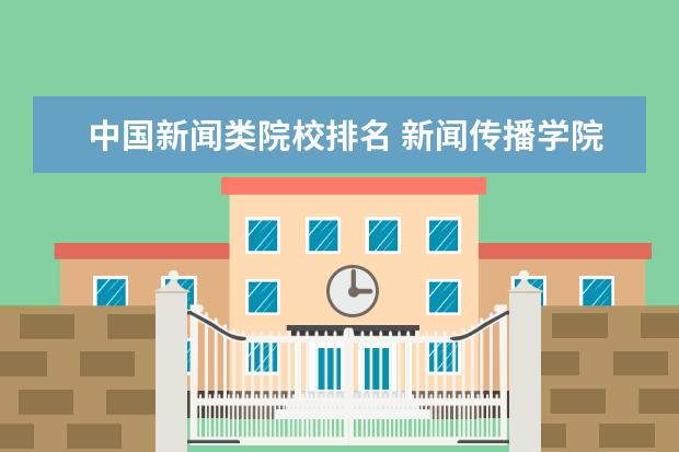 中国新闻类院校排名_新闻传播学排名_新闻传播学院校排名