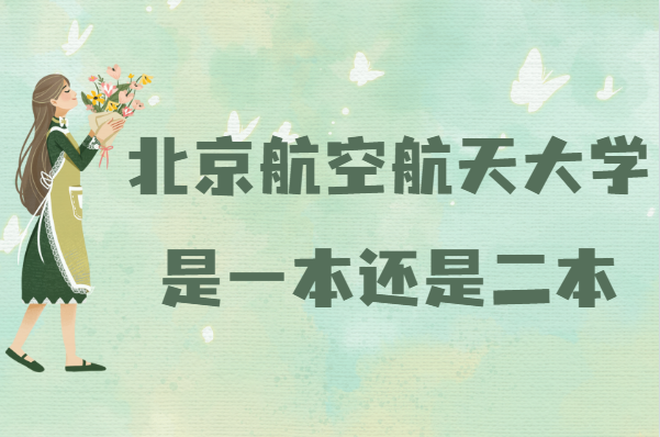 北京航空航天大学是几本_北京航空航天大学简介_北京航空航天大学毕业