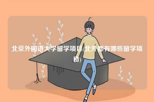 北京外国语大学国际商学院留学项目_北京外国语大学毕业_北京外国语大学留学项目