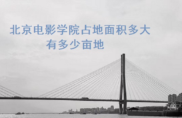 北京电影学院校友_北京电影学院校区分布_北京电影学院占地面积