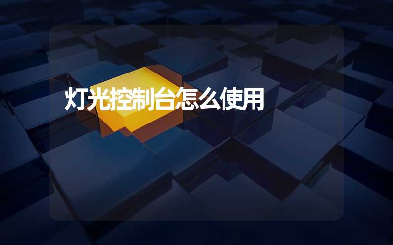 灯光控制台操作步骤_灯光控制台使用方法_舞台灯控台使用