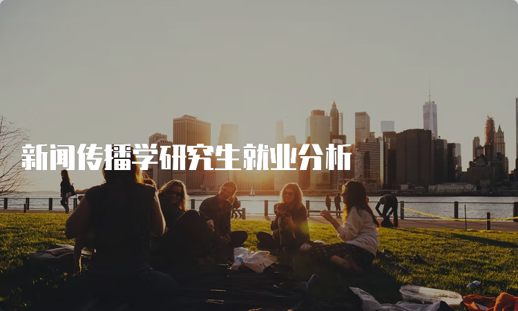 新闻传播专业考研就业方向_文科生研究生就业前景_传播学研究生就业前景