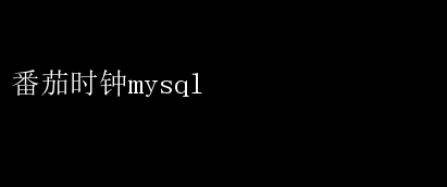 番茄工作法MySQL集成_时间管理数据化MySQL应用_番茄钟使用案例
