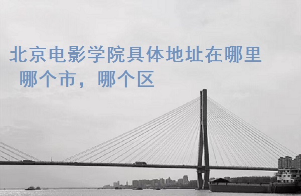 北京电影学院学生_北京电影学院校区地址_北京电影学院专业排名