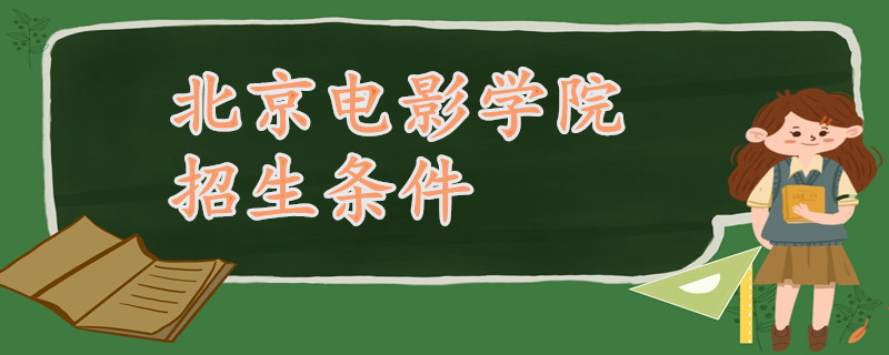 北京电影学院毕业_北京电影学院学历要求_北京电影学院招生条件