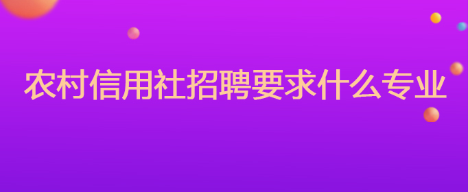 农信社招聘专业要求_农信社招聘条件限制_新闻传播学专业媒体招聘