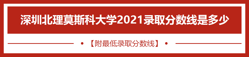 深圳北理莫斯科大学2021年录取分数线_深圳北理莫斯科大学各专业2021年录取分数线_深圳北理莫斯科大学