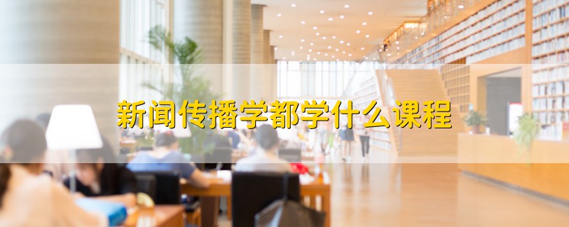 新闻传播学课程_传播学传播方式有哪些_新闻学专业方向